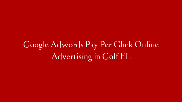 Google Adwords Pay Per Click Online Advertising in  Golf FL