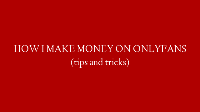 HOW I MAKE MONEY ON ONLYFANS (tips and tricks)