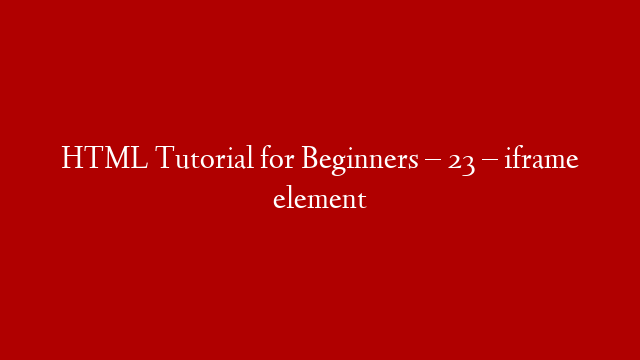HTML Tutorial for Beginners – 23 – iframe element