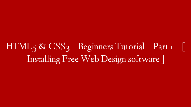 HTML5 & CSS3 – Beginners Tutorial – Part 1 – [ Installing Free Web Design software ]