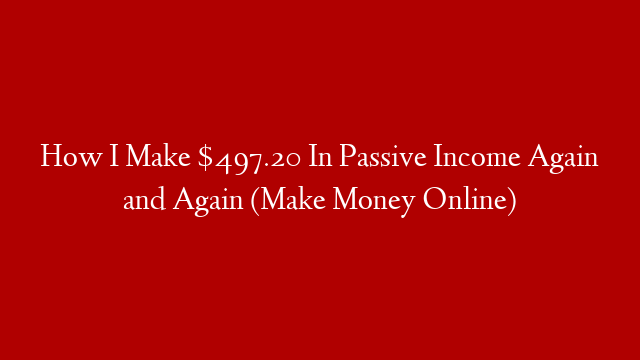 How I Make $497.20 In Passive Income Again and Again (Make Money Online)