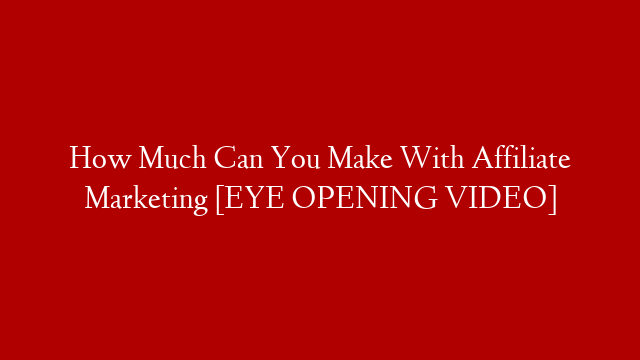 How Much Can You Make With Affiliate Marketing [EYE OPENING VIDEO] post thumbnail image