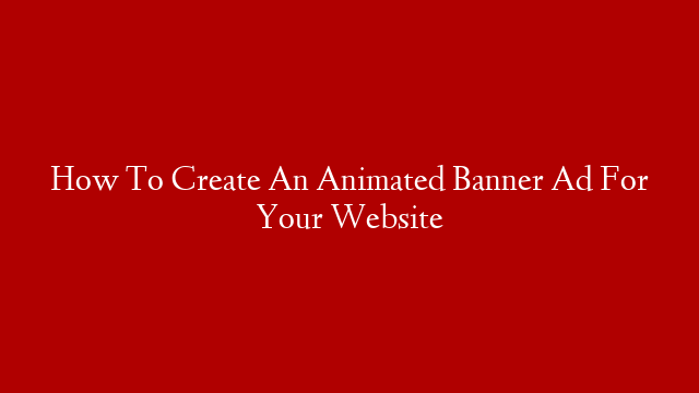 How To Create An Animated Banner Ad For Your Website