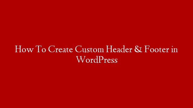 How To Create Custom Header & Footer in WordPress