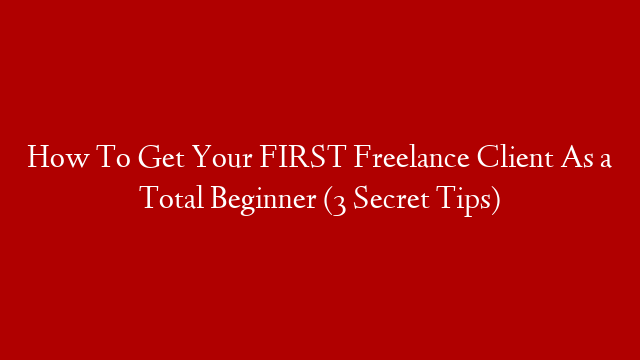 How To Get Your FIRST Freelance Client As a Total Beginner (3 Secret Tips)