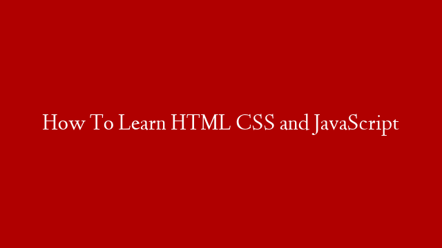 How To Learn HTML CSS and JavaScript