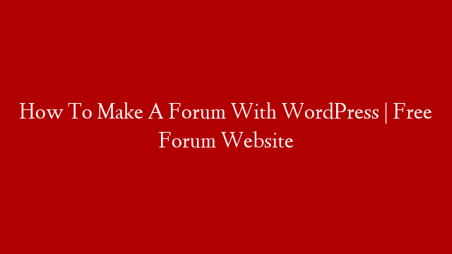 How To Make A Forum With WordPress | Free Forum Website