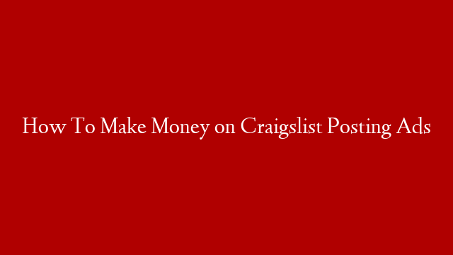 How To Make Money on Craigslist Posting Ads