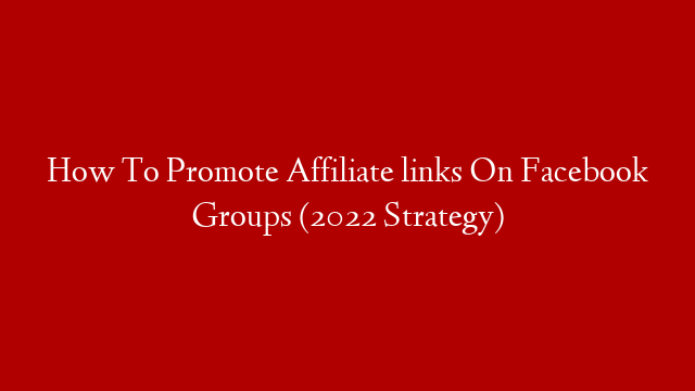 How To Promote Affiliate links On Facebook Groups (2022 Strategy)