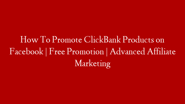 How To Promote ClickBank Products on Facebook | Free Promotion | Advanced Affiliate Marketing