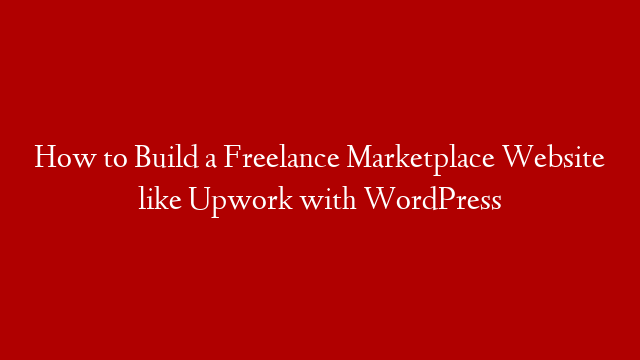 How to Build a Freelance Marketplace Website like Upwork with WordPress