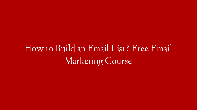 How to Build an Email List? Free Email Marketing Course