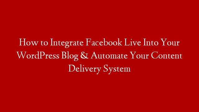 How to Integrate Facebook Live Into Your WordPress Blog & Automate Your Content Delivery System post thumbnail image