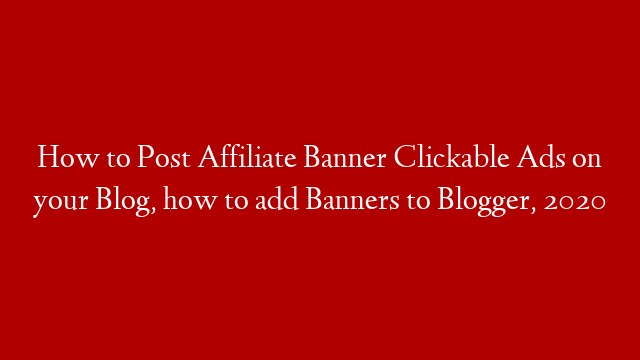 How to Post Affiliate Banner Clickable Ads on your Blog, how to add Banners to Blogger, 2020