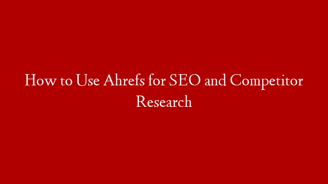 How to Use Ahrefs for SEO and Competitor Research post thumbnail image