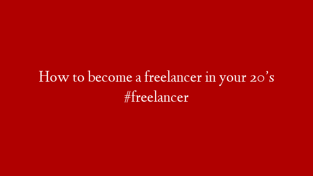 How to become a freelancer in your 20’s #freelancer post thumbnail image