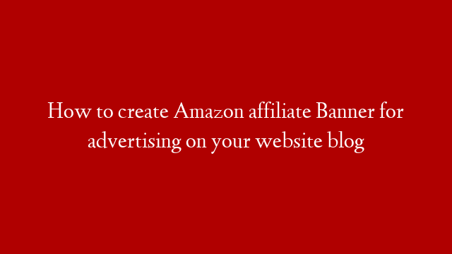 How to create Amazon affiliate Banner for advertising on your website blog