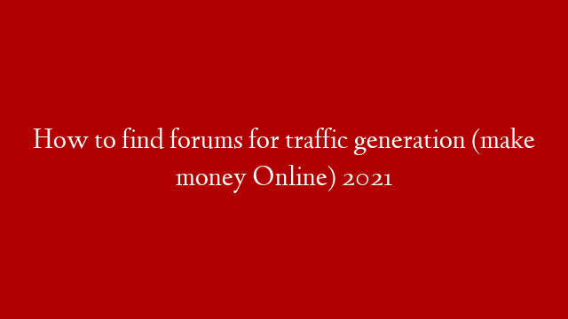 How to find forums for traffic generation (make money Online) 2021