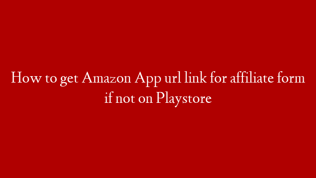 How to get Amazon App url link for affiliate form if not on Playstore