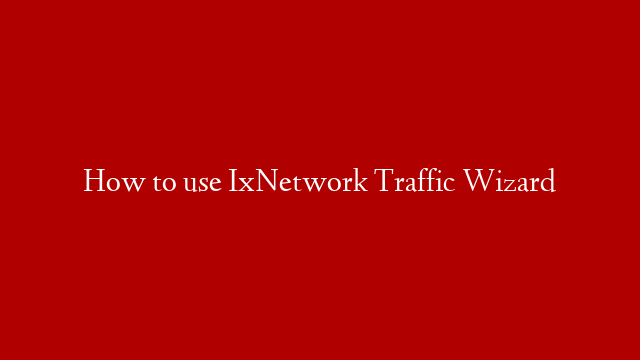 How to use IxNetwork Traffic Wizard post thumbnail image