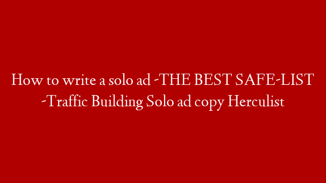 How to write a solo ad -THE BEST SAFE-LIST -Traffic Building Solo ad copy Herculist