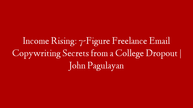 Income Rising: 7-Figure Freelance Email Copywriting Secrets from a College Dropout | John Pagulayan