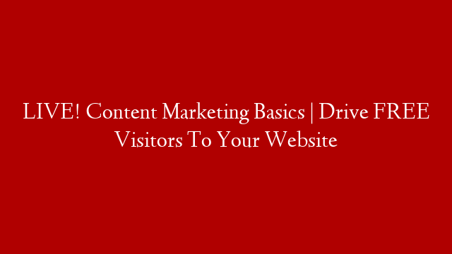 LIVE! Content Marketing Basics | Drive FREE Visitors To Your Website