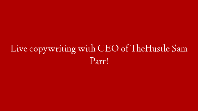 Live copywriting with CEO of TheHustle Sam Parr!