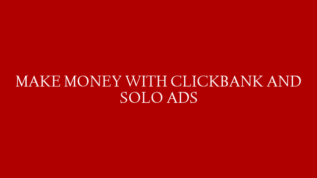 MAKE MONEY WITH CLICKBANK AND SOLO ADS