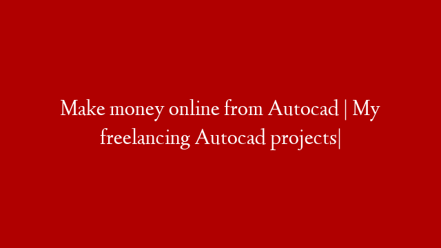 Make money online from Autocad | My freelancing Autocad projects|