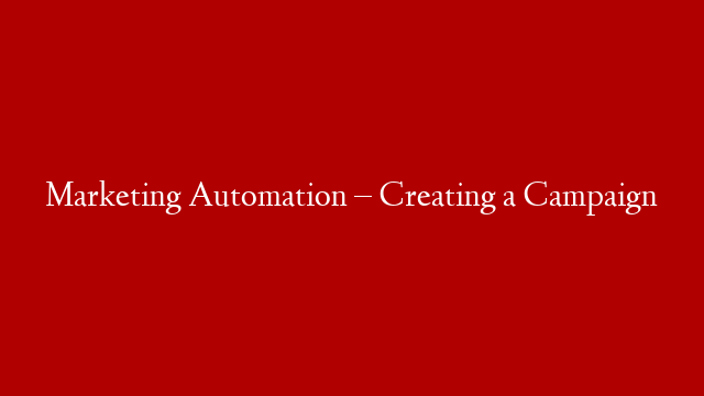 Marketing Automation – Creating a Campaign