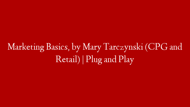 Marketing Basics, by Mary Tarczynski (CPG and Retail) | Plug and Play