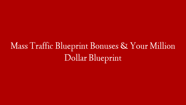 Mass Traffic Blueprint Bonuses & Your Million Dollar Blueprint