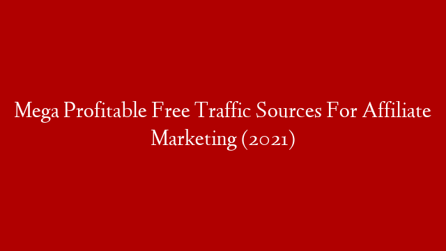 Mega Profitable Free Traffic Sources For Affiliate Marketing (2021)