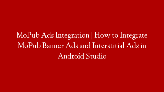 MoPub Ads Integration | How to Integrate MoPub Banner Ads and Interstitial Ads in Android Studio