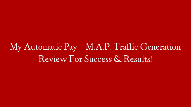 My Automatic Pay – M.A.P. Traffic Generation Review For Success & Results! post thumbnail image