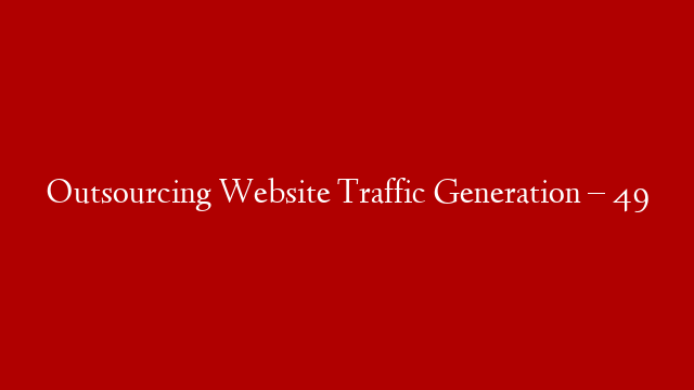 Outsourcing Website Traffic Generation – 49