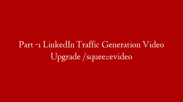 Part -1  LinkedIn Traffic Generation Video Upgrade /squeezevideo