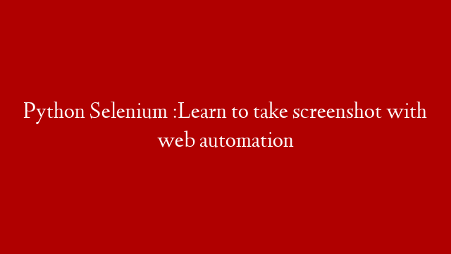 Python Selenium :Learn to take screenshot with web automation