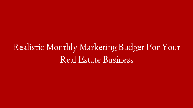 Realistic Monthly Marketing Budget For Your Real Estate Business post thumbnail image