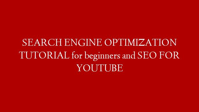 SEARCH ENGINE OPTIMIZATION TUTORIAL for beginners and SEO FOR YOUTUBE