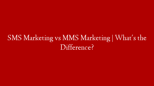 SMS Marketing vs MMS Marketing | What's the Difference?