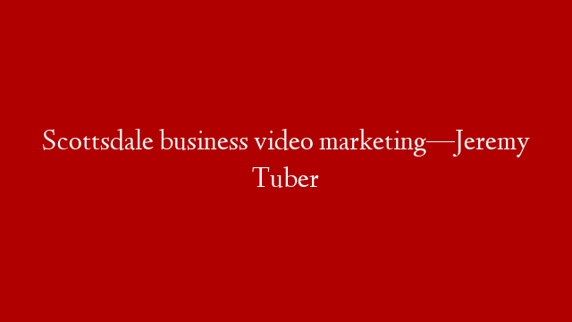 Scottsdale business video marketing—Jeremy Tuber post thumbnail image