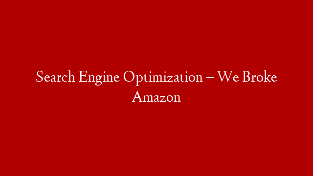 Search Engine Optimization – We Broke Amazon