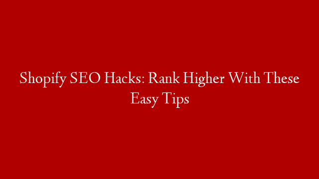 Shopify SEO Hacks: Rank Higher With These Easy Tips