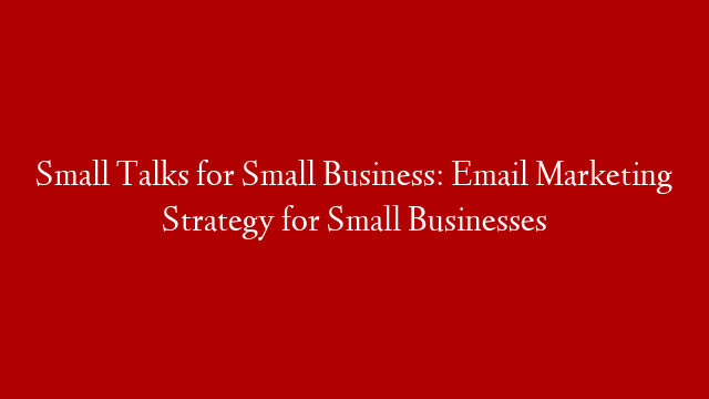 Small Talks for Small Business: Email Marketing Strategy for Small Businesses