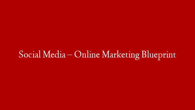 Social Media – Online Marketing Blueprint