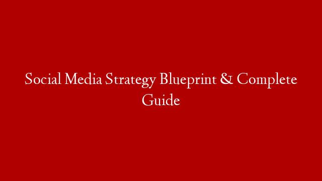 Social Media Strategy Blueprint & Complete Guide