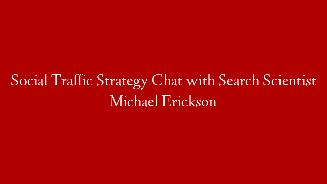 Social Traffic Strategy Chat with Search Scientist Michael Erickson post thumbnail image