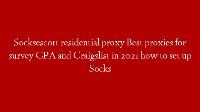 Socksescort residential proxy Best proxies for survey CPA and Craigslist in 2021 how to set up Socks